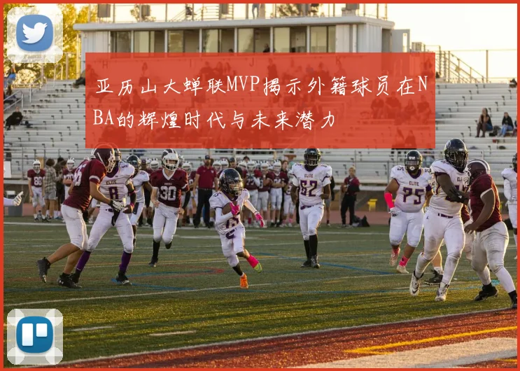 亚历山大蝉联MVP揭示外籍球员在NBA的辉煌时代与未来潜力