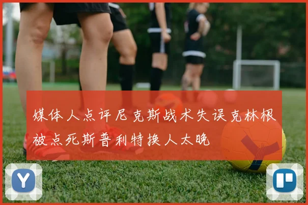 媒体人点评尼克斯战术失误克林根被点死斯普利特换人太晚