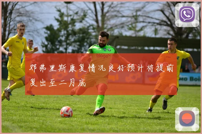邓弗里斯康复情况良好预计将提前复出至二月底