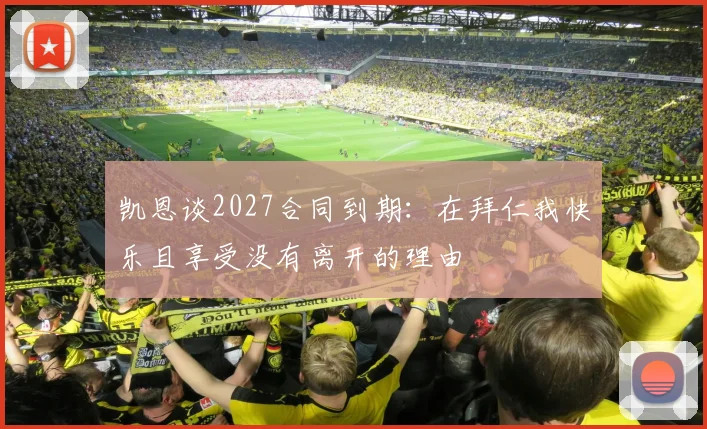凯恩谈2027合同到期：在拜仁我快乐且享受没有离开的理由