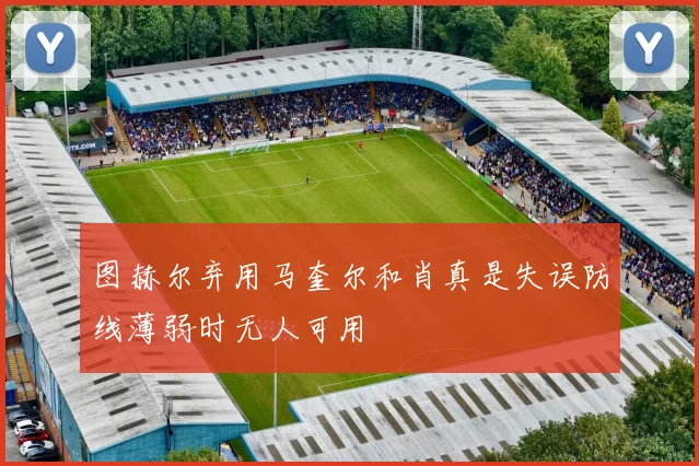 图赫尔弃用马奎尔和肖真是失误防线薄弱时无人可用