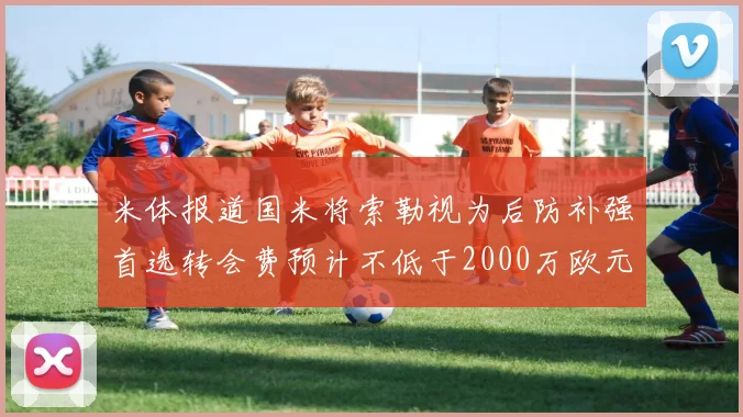 米体报道国米将索勒视为后防补强首选转会费预计不低于2000万欧元
