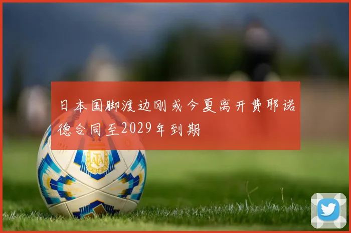 日本国脚渡边刚或今夏离开费耶诺德合同至2029年到期