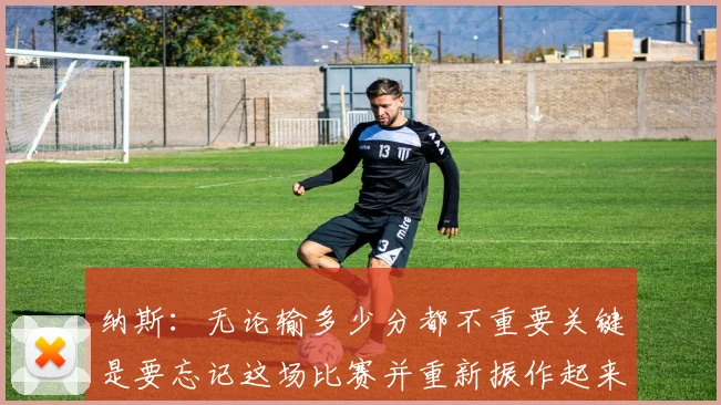 纳斯：无论输多少分都不重要关键是要忘记这场比赛并重新振作起来