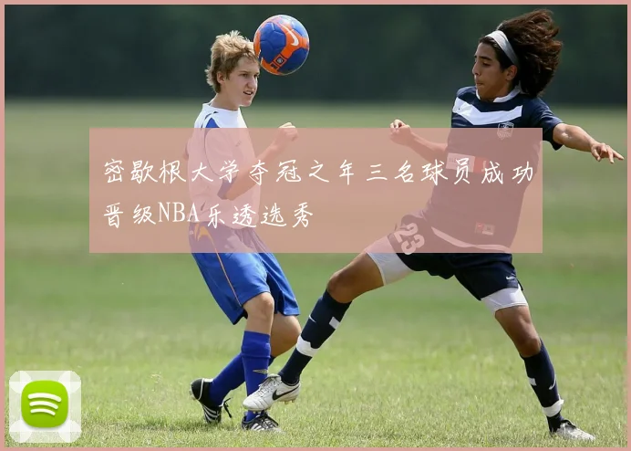 密歇根大学夺冠之年三名球员成功晋级NBA乐透选秀