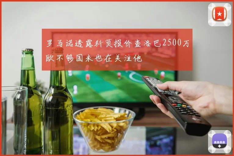 罗马诺透露科莫报价查洛巴2500万欧不够国米也在关注他