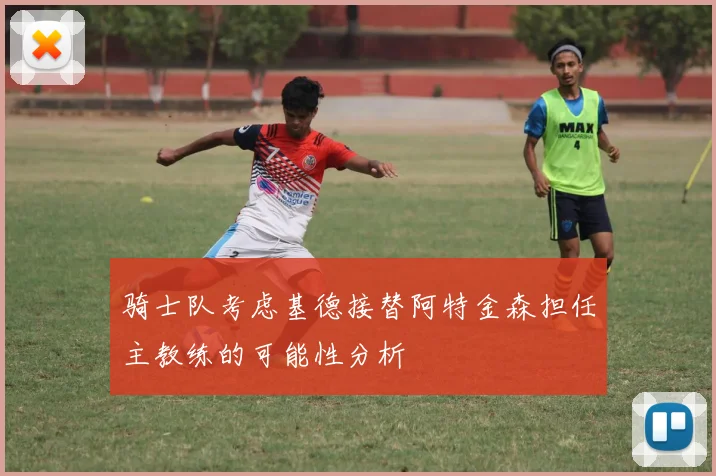 骑士队考虑基德接替阿特金森担任主教练的可能性分析