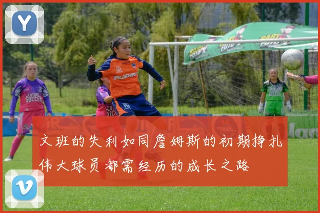 文班的失利如同詹姆斯的初期挣扎伟大球员都需经历的成长之路