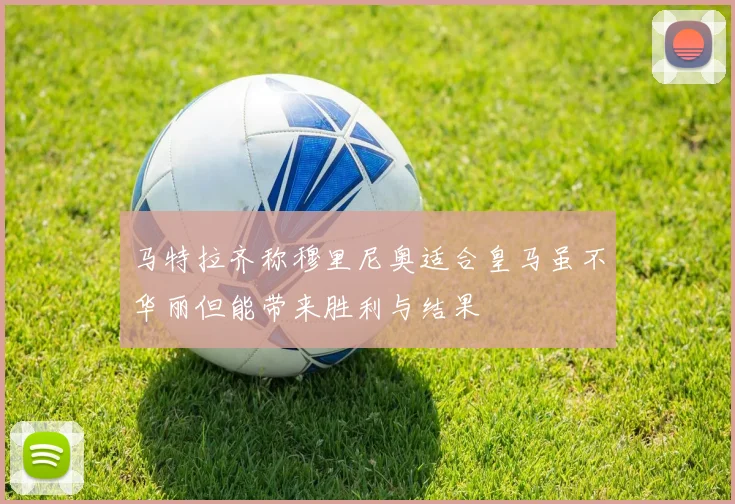 马特拉齐称穆里尼奥适合皇马虽不华丽但能带来胜利与结果