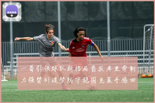 一哥引领球队新格局首发库里牵制力强替补追梦防守稳固克莱手感回暖助力胜利