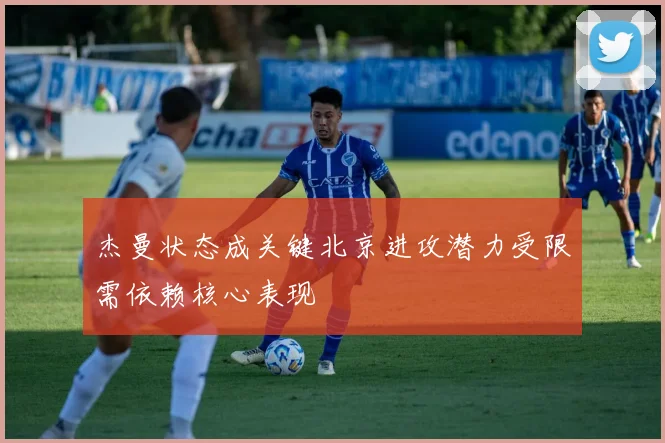 杰曼状态成关键北京进攻潜力受限需依赖核心表现