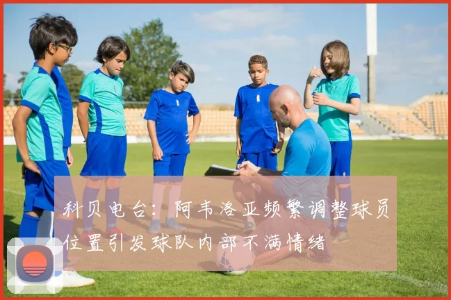 科贝电台：阿韦洛亚频繁调整球员位置引发球队内部不满情绪