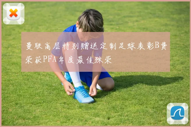 曼联高层特别赠送定制足球表彰B费荣获PFA年度最佳殊荣