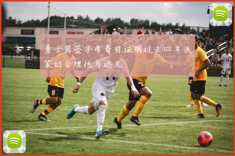 勇士若签字母哥将证明过去四年决策的合理性与远见