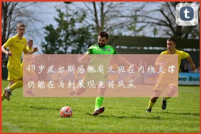 49岁皮尔斯感慨有文班在内线支撑仍能在马刺展现老将风采