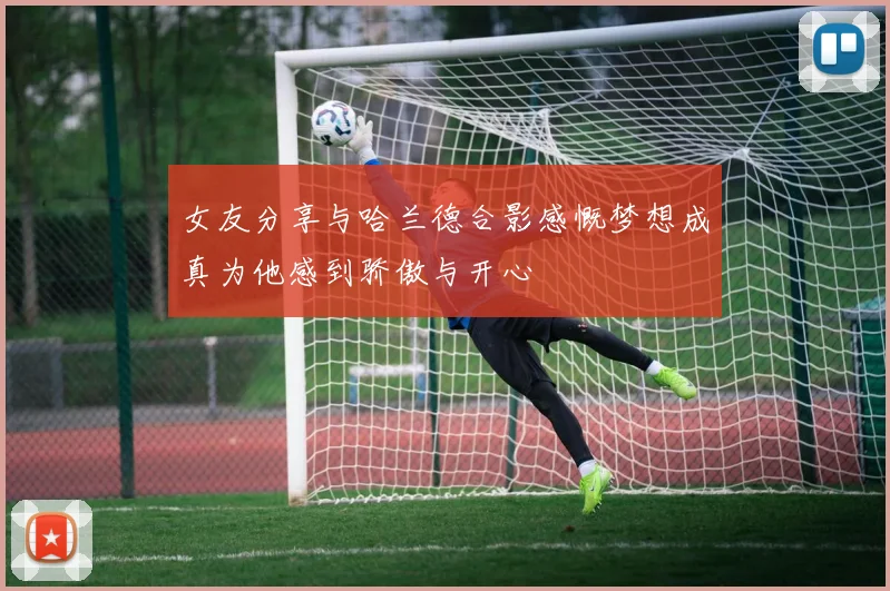 女友分享与哈兰德合影感慨梦想成真为他感到骄傲与开心